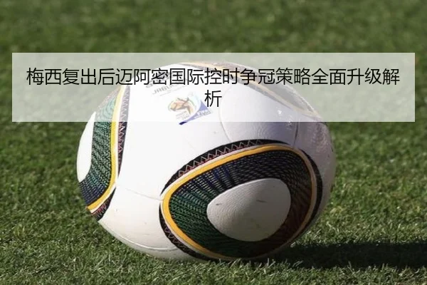 梅西复出后迈阿密国际控时争冠策略全面升级解析